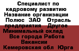 Специалист по кадровому развитию › Название организации ­ Полюс, ЗАО › Отрасль предприятия ­ Другое › Минимальный оклад ­ 1 - Все города Работа » Вакансии   . Кемеровская обл.,Юрга г.